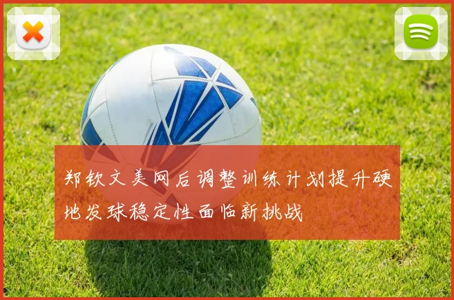 郑钦文美网后调整训练计划提升硬地发球稳定性面临新挑战
